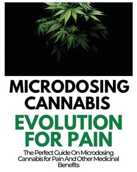 Paperback Microdosing Cannabis Evolution for Pain: The Perfect Guide on Microdosing Cannabis for Pain and Other Medicinal Benefits Book