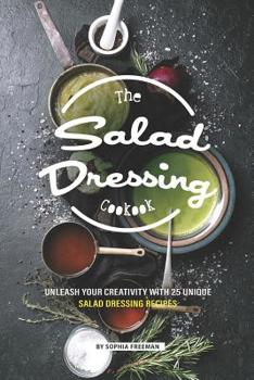 Paperback The Salad Dressing Cookbook: Unleash your Creativity with 25 Unique Salad Dressing Recipes Book