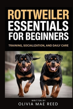 Rottweiler Essentials for beginners: Training, Socialization, and Daily Care