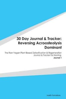 Paperback 30 Day Journal & Tracker: Reversing Acroosteolysis Dominant: The Raw Vegan Plant-Based Detoxification & Regeneration Journal & Tracker for Heali Book