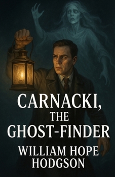 Carnacki, The Ghost Finder: An Illustrated Edition with Author Biography, Summary and Character Guide