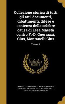 Hardcover Collezione Storica Di Tutti Gli Atti, Documenti, Dibattimenti, Difese E Sentenza Della Celebre Causa Di Lesa Maesta Contro F.-D. Guerrazzi, Gius, Mont [Italian] Book