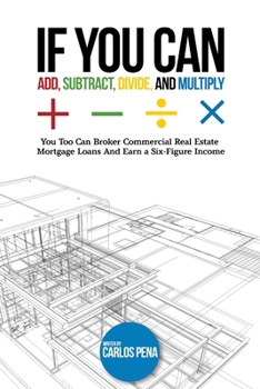 Paperback If You Can Add, Subtract, Divide, and Multiply: You to can Broker Commercial Real Estate Mortgage loans And Earn a Six-Figure Income Book