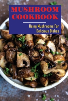 Paperback Mushroom Cookbook: Using Mushrooms For Delicious Dishes Book
