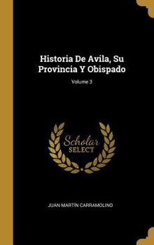 Hardcover Historia De Avila, Su Provincia Y Obispado; Volume 3 [Spanish] Book