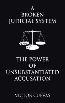 Hardcover A Broken Judicial System the Power of Unsubstantiated Accusation Book