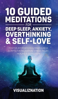 Hardcover 10 Guided Meditations for Deep Sleep, Anxiety, Overthinking & Self-Love: Positive Affirmations & Mindfulness Scripts For Relaxation, Stress-Relief, He Book