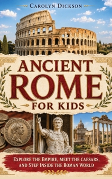 Ancient Rome for Kids : Explore the Empire, Meet the Caesars, and Step Inside the Roman World