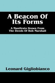 Paperback A Beacon of Its Forms: A Manifesto Drawn from the Deeds of Bob Marshall Book