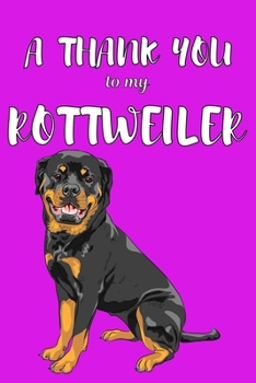A Thank You To My Rottweiler: Perfect Gratitude Journal For All Dog Owner To Cultivate Happiness