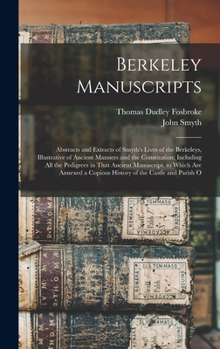 Hardcover Berkeley Manuscripts: Abstracts and Extracts of Smyth's Lives of the Berkeleys, Illustrative of Ancient Manners and the Constitution; Includ Book