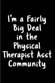 Paperback I'm a fairly big deal in the physical therapist asst community: Physical Therapy Assistant Notebook journal Diary Cute funny humorous blank lined note Book