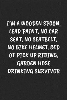 Paperback I'm A Wooden Spoon, Lead Paint, No Car Seat, No Seatbelt, No Bike Helmet, Bed Of Pick Up Riding, Garden Hose Drinking Survivor: Funny Notebook For Cow Book