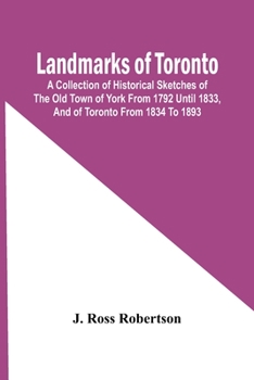 Paperback Landmarks Of Toronto; A Collection Of Historical Sketches Of The Old Town Of York From 1792 Until 1833, And Of Toronto From 1834 To 1893 Book