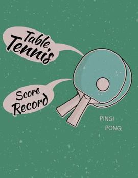 Paperback Table Tennis Score Record: Table Tennis Game Record Keeper Book, Table Tennis Scoresheet, Table Tennis Score Card, Ping Pong Writing Note, Report Book