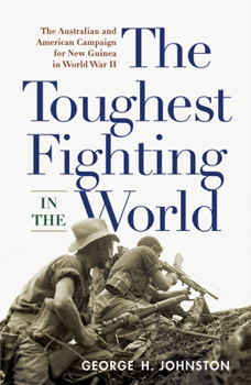 Paperback The Toughest Fighting in the World: The Australian and American Campaign for New Guinea in World War II Book