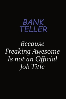 Bank Teller Because Freaking Awesome Is Not An Official Job Title: Career journal, notebook and writing journal for encouraging men, women and kids. A framework for building your career.