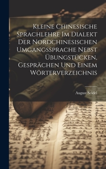 Hardcover Kleine Chinesische Sprachlehre Im Dialekt Der Nordchinesischen Umgangssprache Nebst Übungstücken, Gesprächen Und Einem Wörterverzeichnis [German] Book