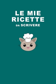 Le Mie Ricette: Da scrivere compilare. Un quaderno per raccogliere e scrivere tutte le tue ricette. Idea Regalo.