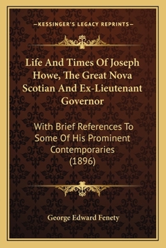 Paperback Life And Times Of Joseph Howe, The Great Nova Scotian And Ex-Lieutenant Governor: With Brief References To Some Of His Prominent Contemporaries (1896) Book