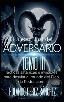 El Juego Final del Adversario TOMOIII: Tácticas satánicas e invisibles para desviar al mundo del Plan de Redención (El Juevo Final del Adversario) (Spanish Edition)
