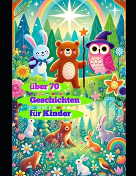 Über 70 Kinder Geschichten: „Fantasievolle Geschichten für Kinder im Alter von 3 bis 7 Jahren, die Mut, Freundschaft und Abenteuerlust fördern“ (German Edition)