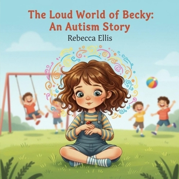 The Loud World of Becky: An Autism Story (The Spectrum of Wonders: Stories for Every Brilliant Mind)