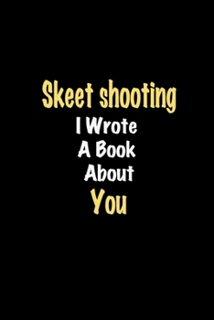 Skeet shooting I Wrote A Book About You journal: Lined notebook / Skeet shooting Funny quote / Skeet shooting  Journal Gift / Skeet shooting NoteBook, ... about you for Women, Men & kids Happiness