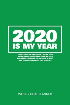 2020 Is My Year To Accomplish the Goals I Set In 2019 - Weekly Goal Planner: 2020 Year At A Glance Calendar + 53 Full Weeks of Year 2020 Organized Into Daily Notes Sections (Green Cover)