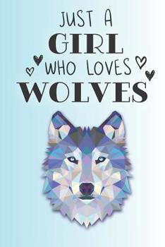 Just A Girl Who Loves Wolves: Cute Wolf Lovers Journal / Notebook / Diary / Birthday Gift (6x9 - 110 Blank Lined Pages)