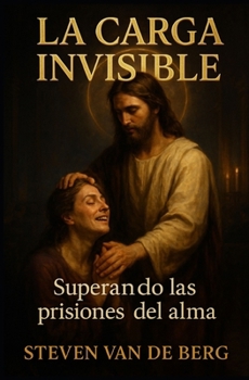 La Carga Invisible: Superando las Prisiones del Alma (Spanish Edition)