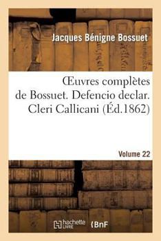 Paperback Oeuvres Complètes de Bossuet. Vol. 22 Defencio Declar. Cleri Callicani [French] Book