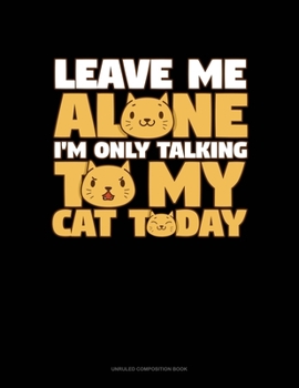 Paperback Leave Me Alone I'm Only Talking To My Cat Today: Unruled Composition Book