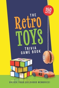 The Retro Toys Trivia Game Book: 150 Nostalgic Questions to Unlock Your Childhood Memories
