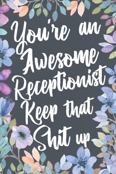 Paperback You're An Awesome Receptionist Keep That Shit Up: Funny Joke Appreciation & Encouragement Gift Idea for Receptionists. Thank You Gag Notebook Journal Book