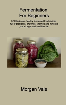 Hardcover Fermentation For Beginners: 32 little-known healthy fermented food recipes full of probiotics, enzymes, vitamins and minerals, for a longer and he Book