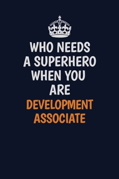 Who Needs A Superhero When You Are Development Associate: Career journal, notebook and writing journal for encouraging men, women and kids. A framework for building your career.