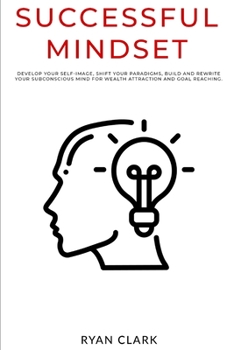 Paperback Successful Mindset: Develop your self-image, shift your paradigms, build and rewrite your subconscious mind for wealth attraction brainand Book