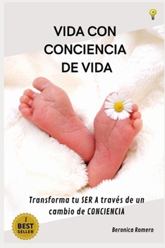 Vida Con Conciencia de Vida: Transforma Tu Ser a Través de Un Cambio de Conciencia.