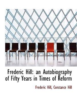 Paperback Frederic Hill: An Autobiography of Fifty Years in Times of Reform [Large Print] Book