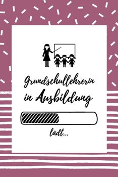 Grundschullehrerin in Ausbildung: Notizbuch für Grundschullehrerinnen | 120 Seiten Gepunktet (ca. DIN A5) | Tagebuch | Tagesplaner | Terminkalender | ... für Grundschullehrerinnen (German Edition)