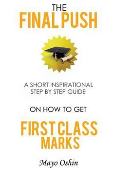 Paperback The Final Push: A Short Inspirational Step By Step Guide On How To Get First Class Marks Book