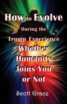 Paperback How to Evolve During the Trump Experience Whether Humanity Joins You or Not Book