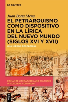 El petrarquismo como dispositivo en la lírica del Nuevo Mundo (Siglos XVI y XVII): Una mirada decolonial (Romance Literatures and Cultures in Colonial Continuity) (Spanish Edition)
