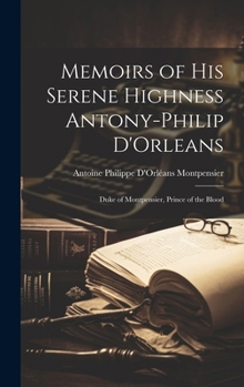 Hardcover Memoirs of His Serene Highness Antony-Philip D'Orleans: Duke of Montpensier, Prince of the Blood Book