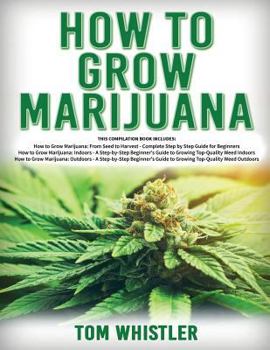 Paperback How to Grow Marijuana: 3 Books in 1 - The Complete Beginner's Guide for Growing Top-Quality Weed Indoors and Outdoors Book