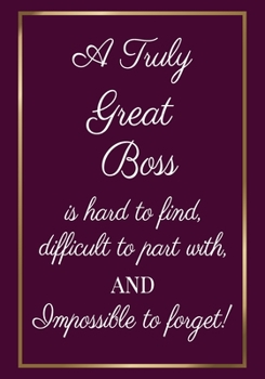 Paperback A Truly Great Boss is hard to find, difficult to part with and impossible to forget: Appreciation Gifts for Boss- Team - Boss Office Lined Blank Noteb Book