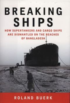 Hardcover Breaking Ships: How Supertankers and Cargo Ships Are Dismantled on the Beaches of Bangladesh Book