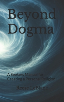 Beyond Dogma: A Seekers Manual for Creating a Personal Religion (Contemporary Spiritual Practice)