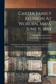 Carter Family Reunion At Woburn, Mass. June 11, 1884: With Historical Address By Samuel R. Carter, And Poem By Mrs. George L. Chaney As Read Upon That Occasion